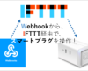 WebhookをトリガーにIFTTT経由でスマートプラグを操作！